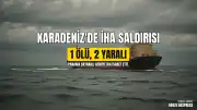 Karadeniz'de Panama Bayraklı Gemiye İHA Saldırısı: 1 Ölü, 2 Yaralı