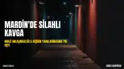 Mardin Derik'te Arazi Anlaşmazlığı Silahlı Çatışmaya Dönüştü: 5 Yaralı