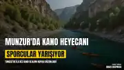 Munzur Çayı'nda Kano Heyecanı Başladı: 5 İlden 115 Sporcu Katıldı