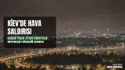 Ukrayna Dışişleri Bakanı Hakan Fidan'ın Temasları Sırasında Kiev'e Hava Saldırısı Düzenlendi