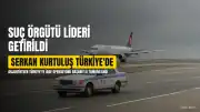 Kırmızı Bültenle Aranan Suç Örgütü Lideri Serkan Kurtuluş Türkiye'ye Getirildi