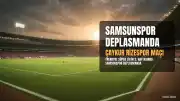 Samsunspor, Çaykur Rizespor Deplasmanında Galibiyet Arıyor