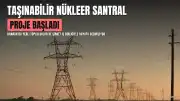 Taşınabilir Nükleer Santral Projesi Başlatıldı: 40 Bin Konutun Elektrik İhtiyacını Karşılayacak