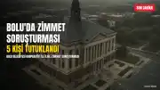 Bolu'da Zimmet Soruşturmasında 5 Kişi Tutuklandı