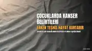 Çocukluk Çağı Kanserlerinde Erken Teşhisin Önemi: Uzmanlardan Kritik Uyarılar