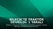 Bilecik'te traktör devrildi: 1 yaralı