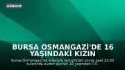 Bursa Osmangazi'de 16 Yaşındaki Kızın Kaybolması Üzerine Arama Çalışması Başlatıldı