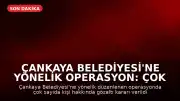 Çankaya Belediyesi'ne Yönelik Operasyon: Çok Sayıda Gözaltı Kararı Çıkarıldı