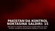 Pakistan'da Kontrol Noktasına Saldırı: 15 Kişi Hayatını Kaybetti