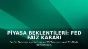 Piyasa Beklentileri: Fed Faiz Kararı 29 Temmuz'da Açıklanacak