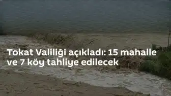 Tokat'ta Taşkın Riski Nedeniyle 15 Mahalle ve 7 Köy Tahliye Edilecek
