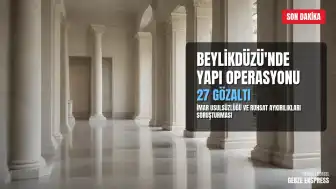 Beylikdüzü Belediyesi ve İmamoğlu İnşaat'a Yapı Usulsüzlüğü Operasyonu: 27 Gözaltı