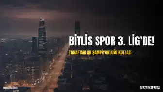 Bitlis Spor, 3. Lig'e Yükseldi: Taraftarlar Şampiyonluğu Kutladı