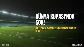 Dünya Kupası'nda İlk Sürpriz: A Milli Futbol Takımı Avustralya Karşısında Mağlup Oldu