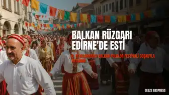 Edirne'de 6. Uluslararası Balkan Folklor Festivali Coşkuyla Kutlandı