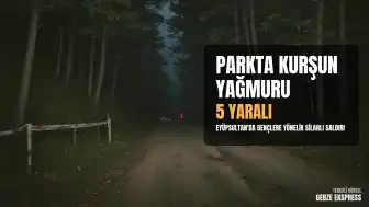 Eyüpsultan'da Parkta Oturanlara Silahlı Saldırı: 5 Yaralı
