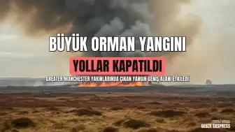 Greater Manchester Yakınlarında Büyük Orman Yangını: Bölgede Ulaşım Durdu