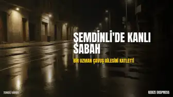 Hakkari Şemdinli'de Silahlı Saldırı: Bir Uzman Çavuş Eşini ve Ailesinden Üç Kişiyi Öldürdü