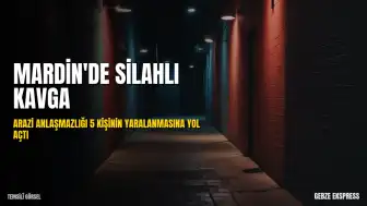 Mardin Derik'te Arazi Anlaşmazlığı Silahlı Çatışmaya Dönüştü: 5 Yaralı
