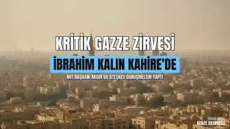 Mısır'da Kritik Zirve: MİT Başkanı İbrahim Kalın Gazze Gündemiyle Temaslarda Bulundu