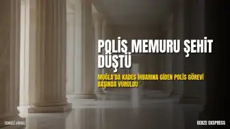 Muğla'da KADES İhbarına Koşan Polis Memuru Şehit Düştü