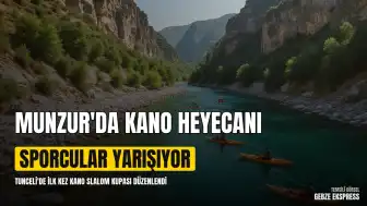 Munzur Çayı'nda Kano Heyecanı Başladı: 5 İlden 115 Sporcu Katıldı