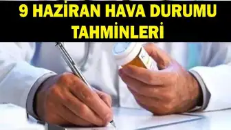 Meteoroloji'den 9 Haziran Hava Durumu Açıklaması: Sıcaklıklar Artıyor, Bazı Bölgelerde Yağış Bekleniyor