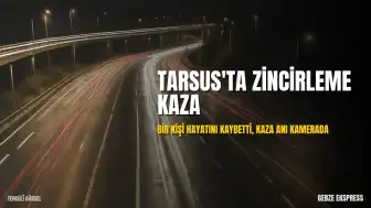 Tarsus'ta Zincirleme Kazada Bir Kişi Hayatını Kaybetti