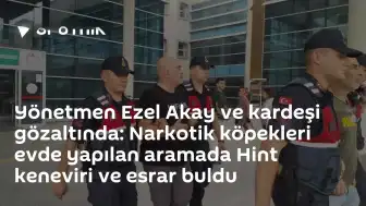 Bursa'da Narkotik Operasyonu: Yönetmen Ezel Akay ve Kardeşi Gözaltında