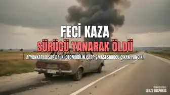 Afyonkarahisar'da Çarpışmanın Ardından Alev Alan Araçta Sürücü Hayatını Kaybetti