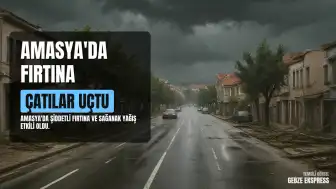Amasya'da Şiddetli Fırtına ve Sağanak Yağış: Maddi Hasar ve Yaralanma Meydana Geldi