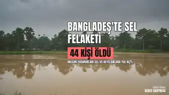 Bangladeş'te Muson Yağmurları Kayıplara Yol Açtı: Sel ve Heyelanlarda 44 Kişi Öldü