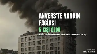 Belçika'nın Anvers Şehrinde Apartman Yangını: En Az 5 Kişi Hayatını Kaybetti