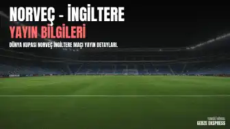 Dünya Kupası Norveç - İngiltere Maçı Yayın Bilgileri: Maç Hangi Kanalda?