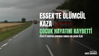 Essex'te Kamyon Kazası: Bir Çocuk Hayatını Kaybetti