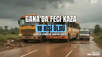 Gana'da Otobüs ile Kamyon Çarpıştı: 18 Kişi Öldü