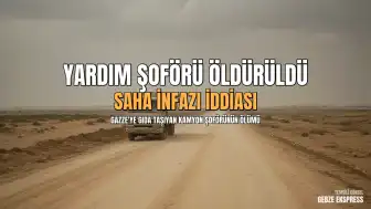 Gazze'ye Yardım Taşıyan Şoförün Ölümüyle İlgili İddialar: 'Saha İnfazı'