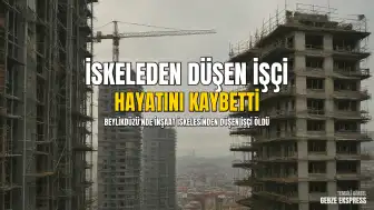 İstanbul Beylikdüzü'nde İnşaat İşçisi İskeleden Düşerek Hayatını Kaybetti