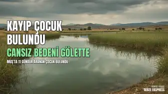 Muş'ta 11 gündür kayıp olan 15 yaşındaki çocuğun cansız bedeni bulundu