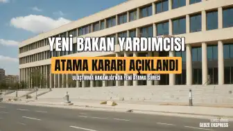 Resmi Gazete'de Yayımlanan Kararlarla Ulaştırma ve Altyapı Bakan Yardımcılığına Yeni Atama Yapıldı