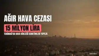 Tekirdağ'da Hava Kirliliği Denetimleri: 6 Ayda 15 Milyon Lirayı Aşan Ceza Kesildi