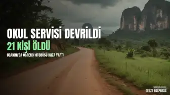 Uganda'da Okul Servisi Devrildi: 21 Kişi Hayatını Kaybetti
