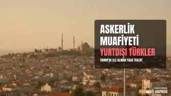 Yurtdışındaki Türk Vatandaşlarına Yönelik Askerlik Muafiyeti Teklifi Detayları Netleşti: 170 Bin Kişi Yararlanabilecek