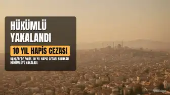 Kayseri'de 10 Yıl Hapis Cezası Bulunan Hükümlü Yakalandı