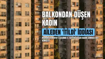 Mardin'de Şüpheli Ölüm: 4 Çocuk Annesi B.N. İçin Aile 'İtildi, Düşmedi' Dedi