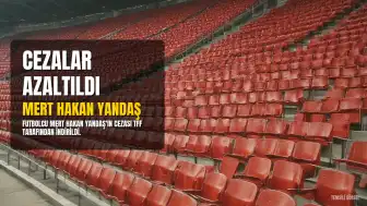 TFF Tahkim Kurulu, Mert Hakan Yandaş'ın Cezasını 6 Aya İndirdi