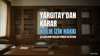 Yargıtay'dan Çalışanların Yıllık İzin Hakkına İlişkin Emsal Karar