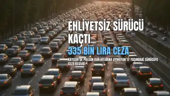 Kayseri'de Ehliyetsiz Sürücüye 335 Bin Lira Ceza Kesildi