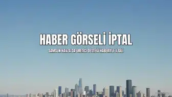 Samsun Havza'da Üreticilere Yönelik Destek Haberinin Görseli Kaynaktan İptal Edildi