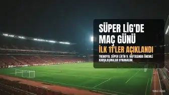 Süper Lig'de 9. Hafta Maçlarının İlk 11'leri Belli Oldu